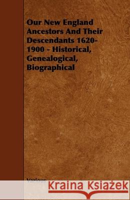 Our New England Ancestors and Their Descendants 1620-1900 - Historical, Genealogical, Biographical Various 9781444623123 Brunton Press