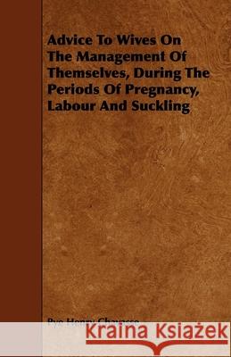 Advice To Wives On The Management Of Themselves, During The Periods Of Pregnancy, Labour And Suckling Chavasse, Pye Henry 9781444623932