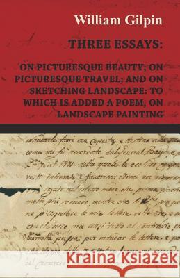 Three Essays - On Picturesque Beauty - On - Picturesque Travel - And on - Sketching Landscape - To Which Is Added a Poem on Landscape Painting William Gilpin 9781444626377 Wolfenden Press