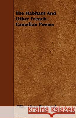 The Habitant and Other French-Canadian Poems William Henry Drummond 9781444645392 Frederiksen Press
