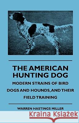 The American Hunting Dog - Modern Strains of Bird Dogs and Hounds, and Their Field Training Warren Hastings Miller 9781444646504