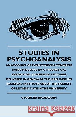 Studies In Psychoanalysis - An Account Of Twenty-Seven Concrete Cases Preceded By A Theoretical Exposition. Comprising Lectures Delivered In Geneva At Baudouin, Charles 9781444648911