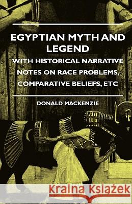 Egyptian Myth and Legend - With Historical Narrative Notes on Race Problems, Comparative Beliefs, Etc MacKenzie, Donald A. 9781444657333