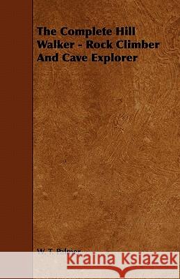 The Complete Hill Walker - Rock Climber And Cave Explorer Palmer, W. T. 9781444699203 Ehrsam Press