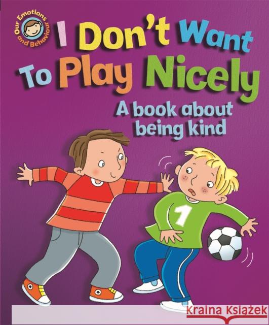 Our Emotions and Behaviour: I Don't Want to Play Nicely: A book about being kind Sue Graves 9781445152011