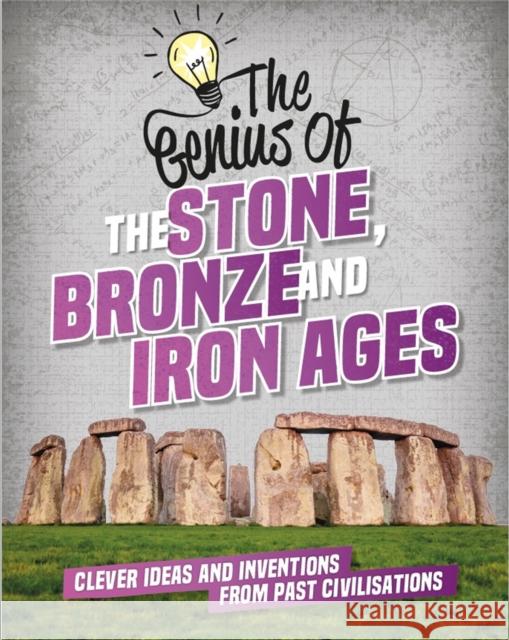 The Genius of: The Stone, Bronze and Iron Ages: Clever Ideas and Inventions from Past Civilisations Izzi Howell 9781445160474 Hachette Children's Group