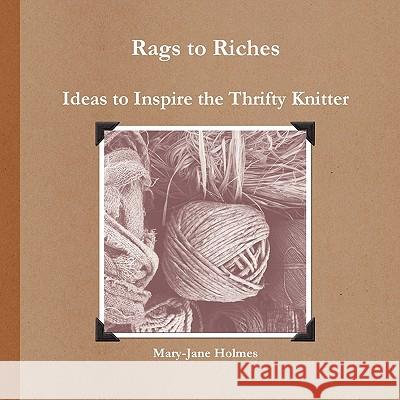 Rags to Riches. Ideas to Inspire the Thrifty Knitter Mary-Jane Holmes 9781445264660
