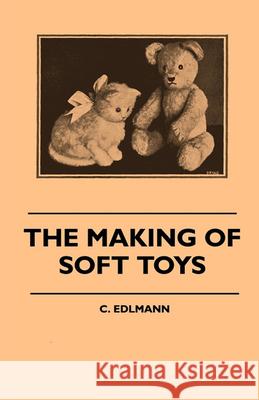 The Making of Soft Toys - Including a Set of Full-Sized Patterns for Animals and Birds Edlmann, Elliot C. 9781445511603 BERTRAMS PRINT ON DEMAND
