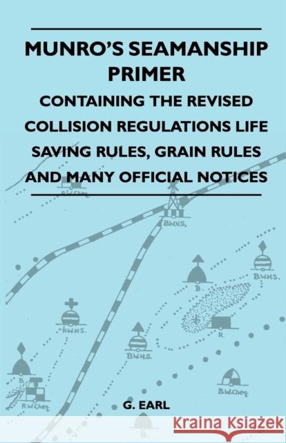 Munro's Seamanship Primer - Containing The Revised Collision Regulations Life Saving Rules, Grain Rules And Many Official Notices Earl, G. 9781445519135 Stubbe Press