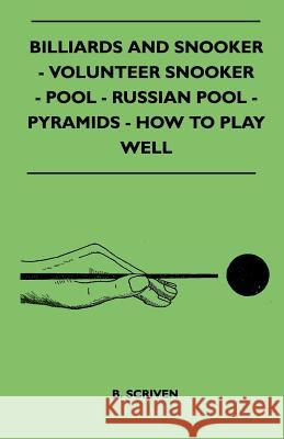 Billiards and Snooker - Volunteer Snooker - Pool - Russian Pool - Pyramids - How to Play Well B. Scriven 9781445525464 Butler Press