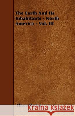 The Earth And Its Inhabitants - North America - Vol. III Reclus, Elisee 9781445551401