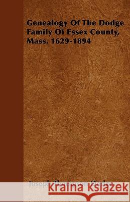 Genealogy Of The Dodge Family Of Essex County, Mass. 1629-1894 Dodge, Joseph Thompson 9781445582771