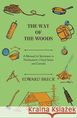 The Way Of The Woods - A Manual For Sportsmen In Northeastern United States And Canada Edward Breck 9781445588360 Wylie Press