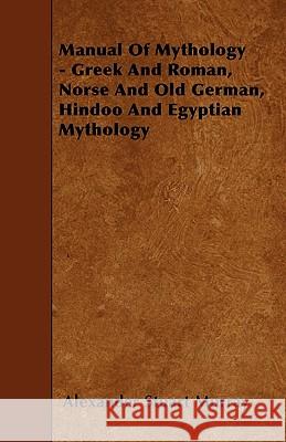 Manual Of Mythology - Greek And Roman, Norse And Old German, Hindoo And Egyptian Mythology Alexander Stuart Murray 9781445593807