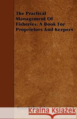The Practical Management of Fisheries - A Book for Proprietors and Keepers Francis Francis 9781445598482