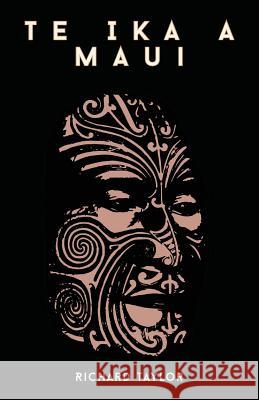 Te Ika a Maui; Or, New Zealand and Its Inhabitants Illustrating the Origin, Manners, Customs, Mythology, Religion, Rites, Songs, Proverbs, Fables, and Richard Taylor 9781446033678