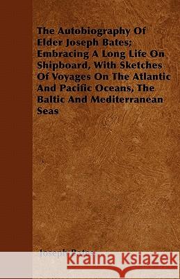 The Autobiography of Elder Joseph Bates; Embracing a Long Life on Shipboard, with Sketches of Voyages on the Atlantic and Pacific Oceans, the Baltic a Joseph Bates 9781446041680 Thompson Press