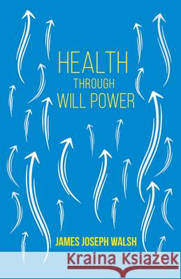 Health Through Will Power: With an Essay from What You Can Do With Your Will Power by Russell H. Conwell Walsh, James Joseph 9781446079430