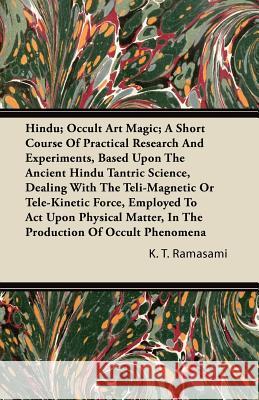 Hindu; Occult Art Magic; A Short Course of Practical Research and Experiments, Based Upon the Ancient Hindu Tantric Science: Dealing with the Teli-Mag Ramasami, K. T. 9781446083796 Vogt Press