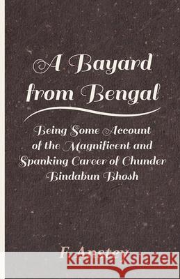 A Bayard from Bengal - Being Some Account of the Magnificent and Spanking Career of Chunder Bindabun Bhosh Anstey, F. 9781446086810 Read Books