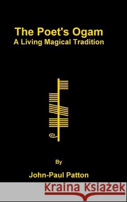 The Poet's Ogam: A Living Magical Tradition John-Paul Patton 9781446127025