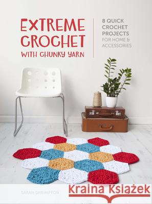 Extreme Crochet with Chunky Yarn: 8 Quick Crochet Projects for Home and Accessories Sarah Shrimpton 9781446306260 F & W Media Inc UK Sr