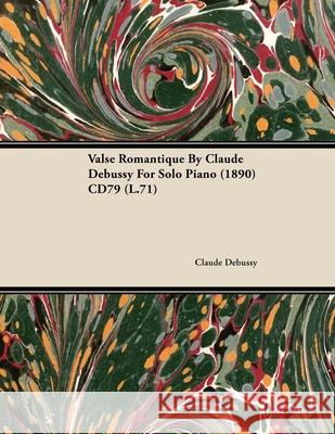 Valse Romantique by Claude Debussy for Solo Piano (1890) Cd79 (L.71) Debussy, Claude 9781446515662