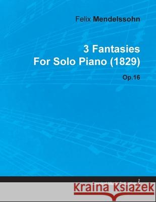 3 Fantasies by Felix Mendelssohn for Solo Piano (1829) Op.16 Felix Mendelssohn 9781446515969 Malinowski Press