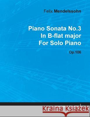 Piano Sonata No.3 in B-Flat Major by Felix Mendelssohn for Solo Piano Op.106 Felix Mendelssohn 9781446516331 Nash Press