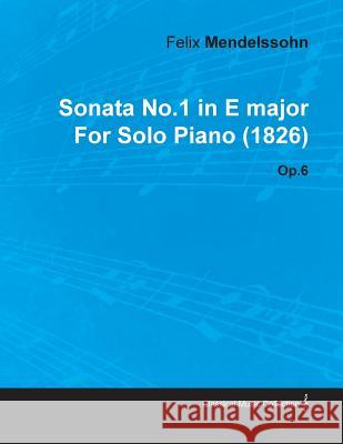 Sonata No.1 in E Major by Felix Mendelssohn for Solo Piano (1826) Op.6 Felix Mendelssohn 9781446516409 Northup Press