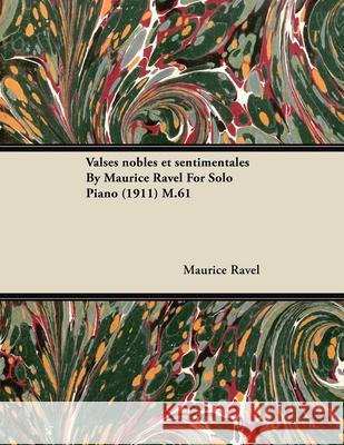 Valses Nobles Et Sentimentales by Maurice Ravel for Solo Piano (1911) M.61 Maurice Ravel 9781446516577 Pickard Press