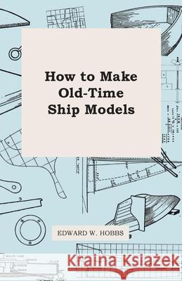 How To Make Old-Time Ship Models Hobbs, Edward W. 9781446517963 Parker Press
