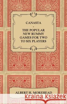 Canasta - The Popular New Rummy Games for Two to Six Players - How to Play, the Complete Official Rules and Full Instructions on How to Play Well and Albert H. Morehead 9781446518250 Burman Press