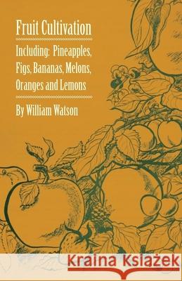 Fruit Cultivation - Including: Figs, Pineapples, Bananas, Melons, Oranges and Lemons William Watson 9781446523575 Richardson Press