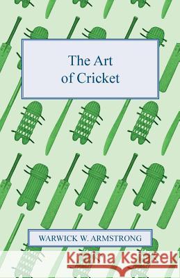 The Art of Cricket Warwick W. Armstrong 9781446526514 Sanborn Press