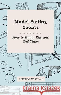Model Sailing Yachts - How to Build, Rig, and Sail Them Percival Marshall 9781446526910 Oliphant Press