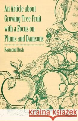 An Article about Growing Tree Fruit with a Focus on Plums and Damsons Bush, Raymond 9781446536957 Barton Press