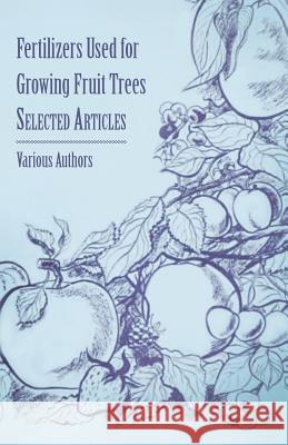 Fertilizers Used for Growing Fruit Trees - Selected Articles Various 9781446538241 Lee Press