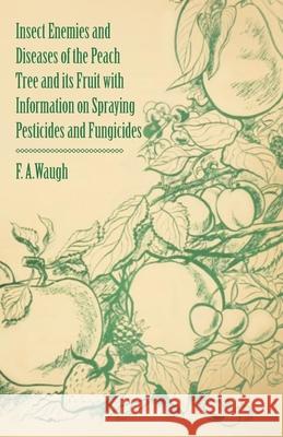 Insect Enemies and Diseases of the Peach Tree and its Fruit with Information on Spraying Pesticides and Fungicides Waugh, Frank Albert 9781446538319 Gleed Press