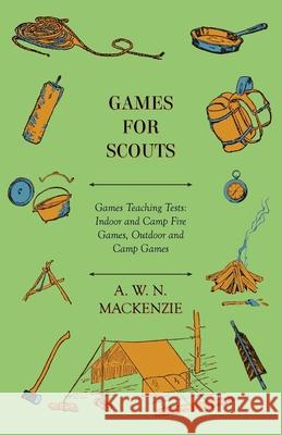 Games for Scouts - Games Teaching Tests: Indoor and Camp Fire Games, Outdoor and Camp Games MacKenzie, A. W. N. 9781446539859 Jesson Press