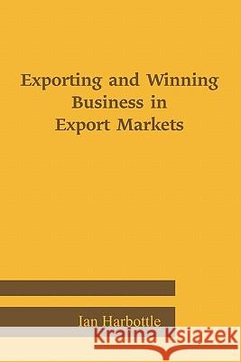 Exporting and Winning Business in Export Markets Ian Harbottle 9781446730348 Lulu.com