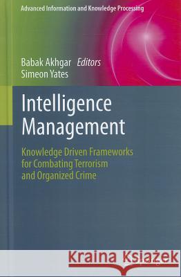 Intelligence Management: Knowledge Driven Frameworks for Combating Terrorism and Organized Crime Akhgar, Babak 9781447121398