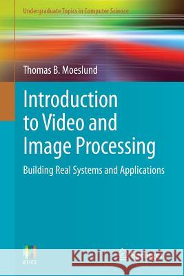 Introduction to Video and Image Processing: Building Real Systems and Applications Moeslund, Thomas B. 9781447125020