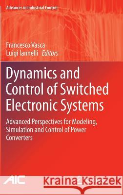 Dynamics and Control of Switched Electronic Systems: Advanced Perspectives for Modeling, Simulation and Control of Power Converters Vasca, Francesco 9781447128847 Springer