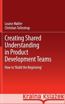 Creating Shared Understanding in Product Development Teams: How to 'Build the Beginning' Møller, Louise 9781447141792 Springer