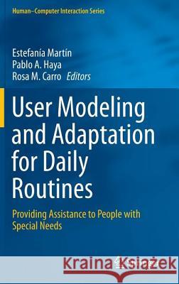User Modeling and Adaptation for Daily Routines: Providing Assistance to People with Special Needs Martín, Estefanía 9781447147770 Springer
