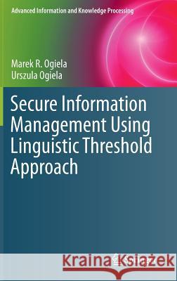 Secure Information Management Using Linguistic Threshold Approach Marek R. Ogiela Urszula Ogiela 9781447150152