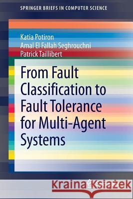 From Fault Classification to Fault Tolerance for Multi-Agent Systems Katia Potiron Amal E Patrick Taillibert 9781447150459 Springer