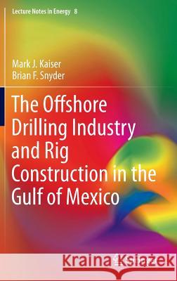 The Offshore Drilling Industry and Rig Construction in the Gulf of Mexico Mark J. Kaiser Brian F. Snyder 9781447151517 Springer