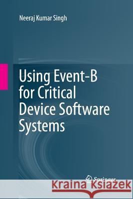 Using Event-B for Critical Device Software Systems Neeraj Kumar Singh 9781447157908